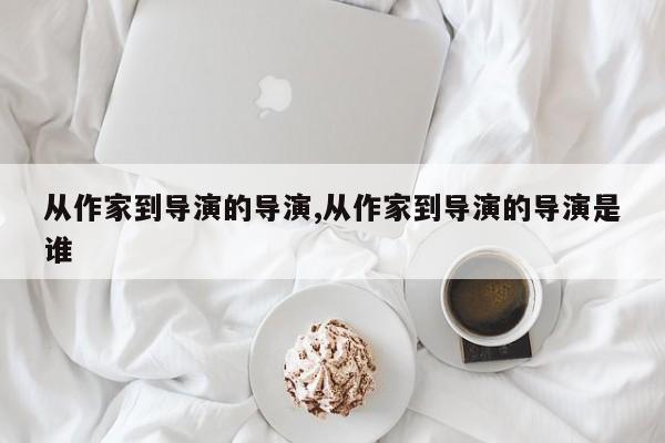 从作家到导演的导演,从作家到导演的导演是谁