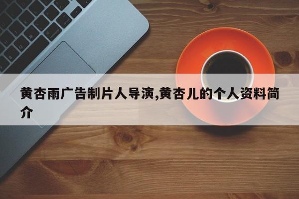 黄杏雨广告制片人导演,黄杏儿的个人资料简介