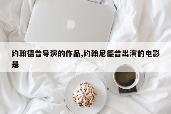 约翰德普导演的作品,约翰尼德普出演的电影是