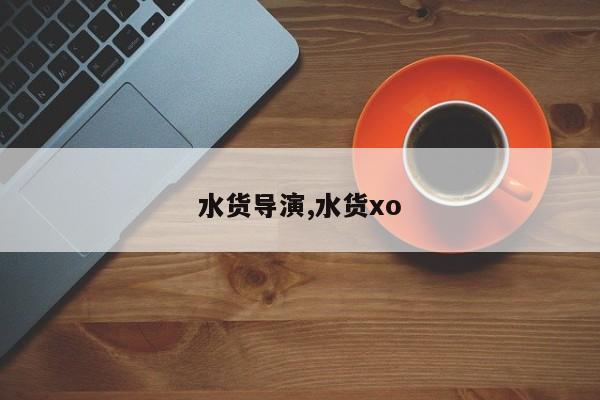 水货导演,水货xo