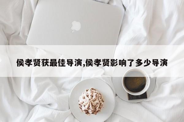 侯孝贤获最佳导演,侯孝贤影响了多少导演