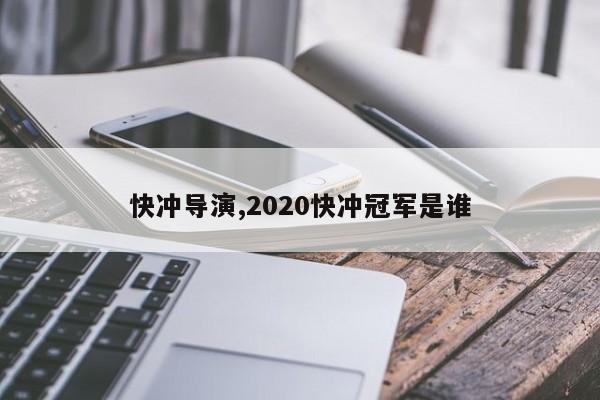快冲导演,2020快冲冠军是谁