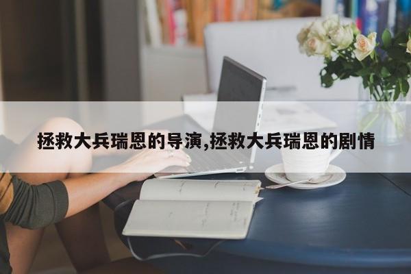 拯救大兵瑞恩的导演,拯救大兵瑞恩的剧情